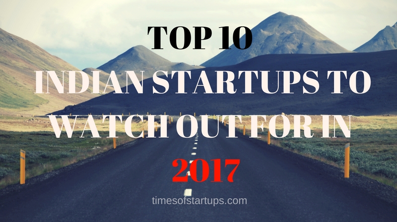 TOP 10 INDIAN STARTUPS TO WATCH OUT FOR IN 2017